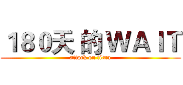 １８０天 的 ＷＡＩＴ (attack on titan)