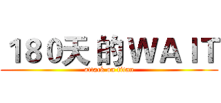 １８０天 的 ＷＡＩＴ (attack on titan)