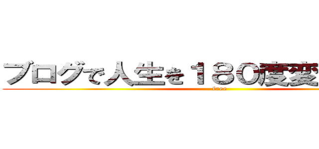 ブログで人生を１８０度変える稼ぎ方 (free)