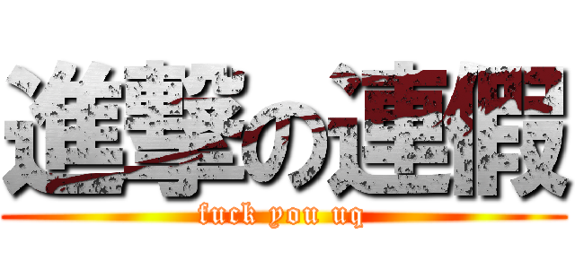 進撃の連假 (fuck you uq)