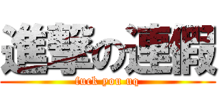 進撃の連假 (fuck you uq)