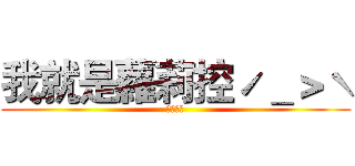 我就是蘿莉控ˊ＿＞ˋ (ロリコン)