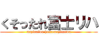 くそったれ富士リハ (mazinaiwa hontomazinaiwa)