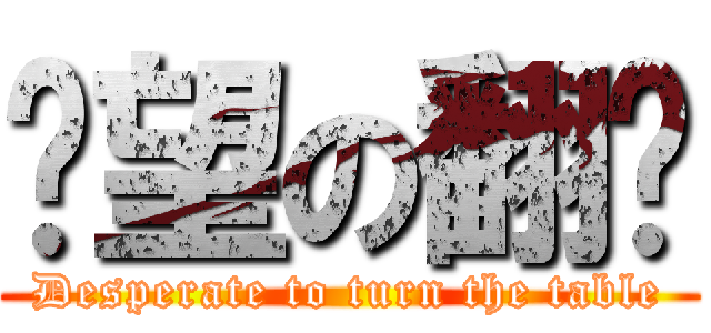 絕望の翻桌 (Desperate to turn the table)