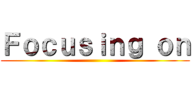Ｆｏｃｕｓｉｎｇ ｏｎ ()