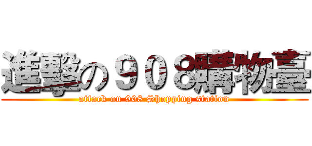 進擊の９０８購物臺 (attack on 908 Shopping station)