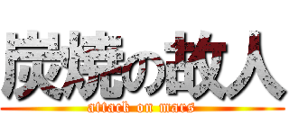 炭焼の故人 (attack on mars)