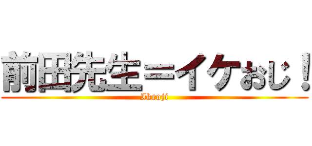 前田先生＝イケおじ！ (Ikeoji)