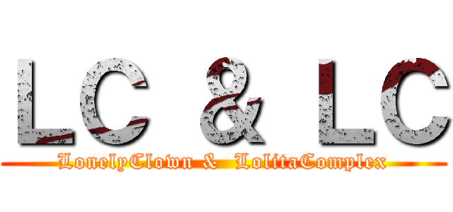 ＬＣ ＆ ＬＣ (LonelyClown &  LolitaComplex)