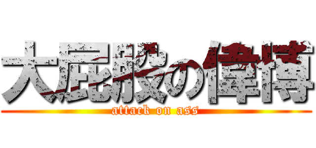 大屁股の偉博 (attack on ass)