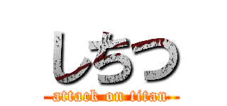 しちつ (attack on titan)