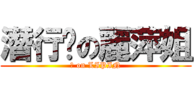 潛行吧の麗萍姐 (♂ on LIPIN)