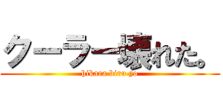クーラー壊れた。 (hikara biru yo)