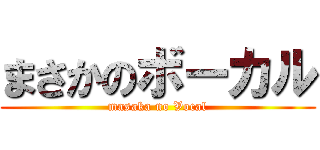 まさかのボーカル (masaka no Vocal)