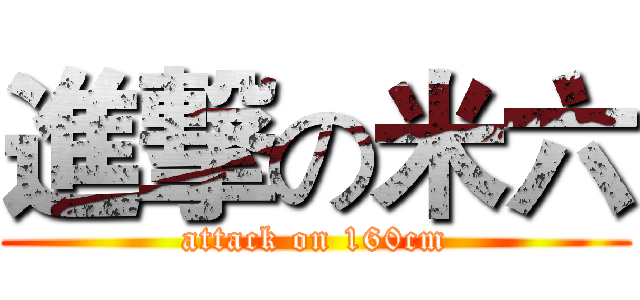 進撃の米六 (attack on 160cm)