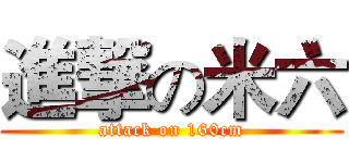 進撃の米六 (attack on 160cm)