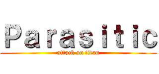 Ｐａｒａｓｉｔｉｃ (attack on titan)