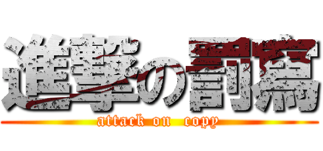 進撃の罰寫 (attack on  copy)