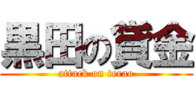 黒田の貸金 (attack on terao)