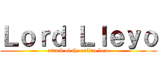 Ｌｏｒｄ Ｌｌｅｙｏ (attack of the culiao loco)