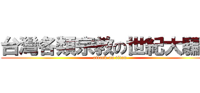 台灣各類宗教の世紀大騙局 (attack on titan)