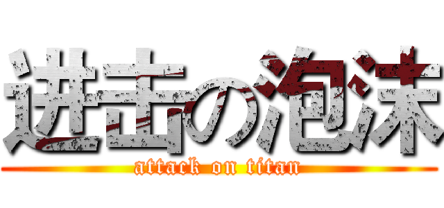 进击の泡沫 (attack on titan)