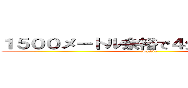 １５００メートル余裕で４分２９出せますよ (iwasita)