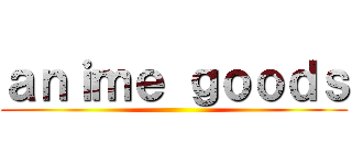ａｎｉｍｅ ｇｏｏｄｓ ()