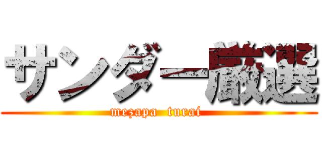 サンダー厳選 (mezapa  turai )