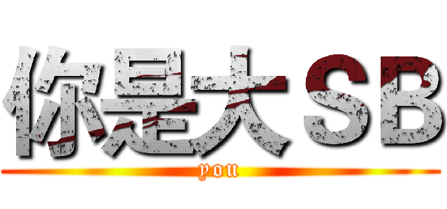 你是大ＳＢ (you)