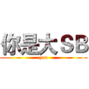 你是大ＳＢ (you)