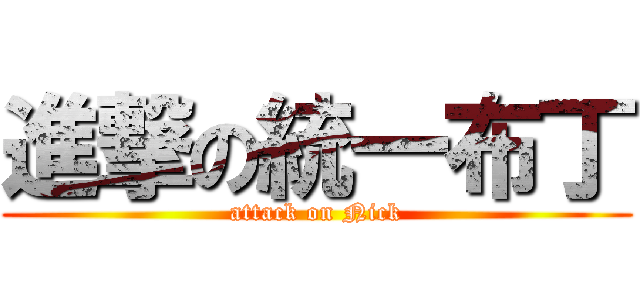 進撃の統一布丁 (attack on Nick)