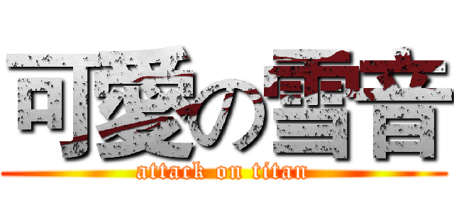 可愛の雪音 (attack on titan)