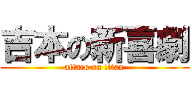 吉本の新喜劇 (attack on titan)