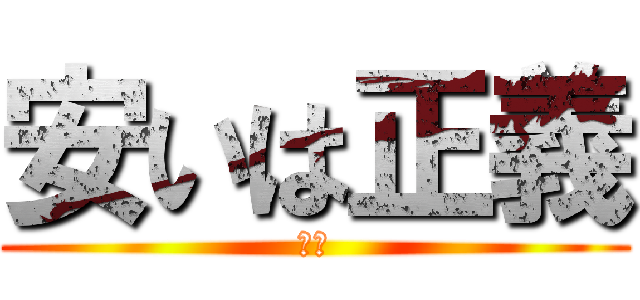 安いは正義 (死ね)