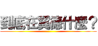 到底在翼德什麼？ ()