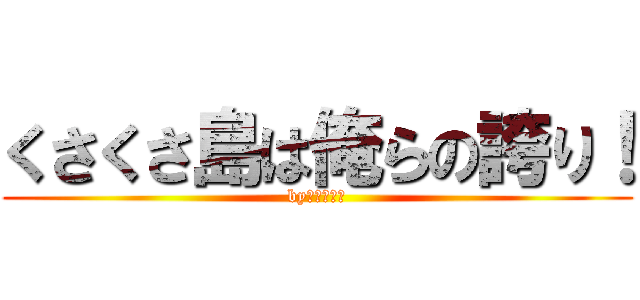 くさくさ島は俺らの誇り！ (byジョシュア)