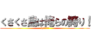 くさくさ島は俺らの誇り！ (byジョシュア)