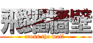 飛躍牆壁 (cross the wall )