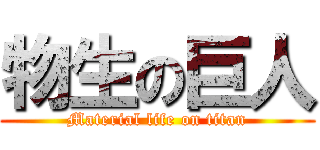 物生の巨人 (Material life on titan)