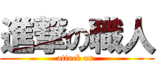 進撃の職人 (attack on )