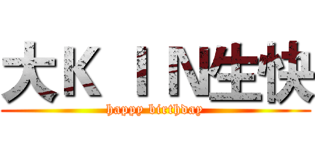 大Ｋ Ｉ Ｎ生快 (happy birthday)