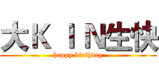 大Ｋ Ｉ Ｎ生快 (happy birthday)