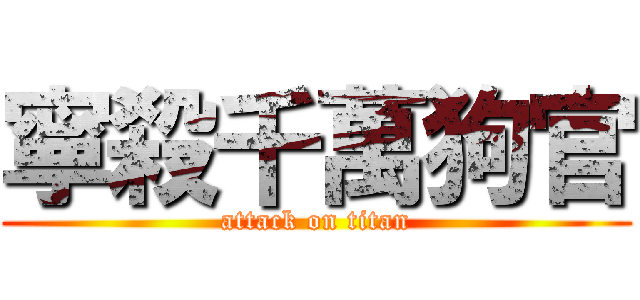 寧殺千萬狗官 (attack on titan)