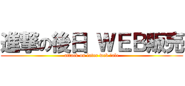 進撃の後日 ＷＥＢ販売 (attack on later web ｓale)