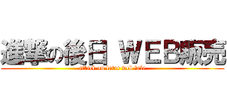 進撃の後日 ＷＥＢ販売 (attack on later web ｓale)