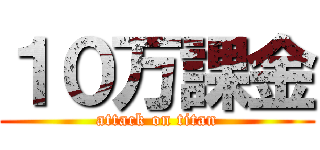 １０万課金 (attack on titan)