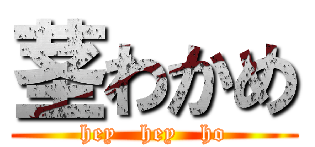 茎わかめ (hey   hey   ho)