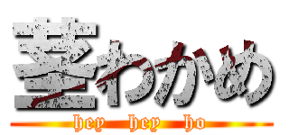 茎わかめ (hey   hey   ho)