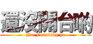 還沒開台喲 (No Founding yo)